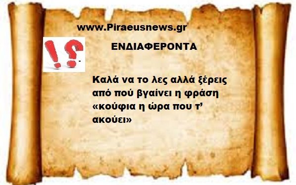 Καλά να το λες αλλά ξέρεις από πού βγαίνει η φράση «κούφια η ώρα που τ’ ακούει»
