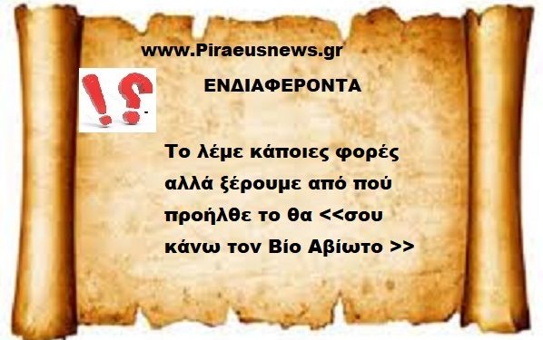 Το λέμε κάποιες φορές αλλά ξέρουμε από πού προήλθε ;το θα <<σου κάνω τον Βίο Αβίωτο >>