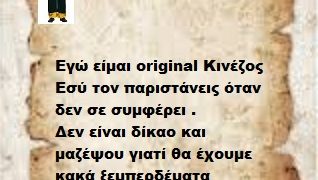 Εγώ είμαι original κινέζος ,εσύ τον παριστάνεις όταν δεν σε συμφέρει.