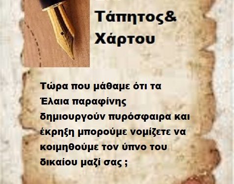 Τώρα που μάθαμε ότι τα Έλαια παραφίνης δημιουργούν πυρόσφαιρα και έκρηξη μπορούμε νομίζετε να κοιμηθούμε τον ύπνο του δικαίου μαζί σας ;