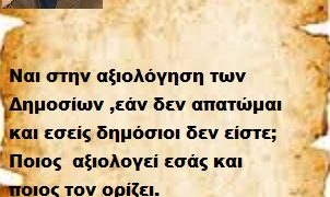 Ναι στην αξιολόγηση των Δημοσίων ,εάν δεν απατώμαι και εσείς δημόσιοι δεν είστε; Ποιος  αξιολογεί εσάς και ποιος τον ορίζει.  