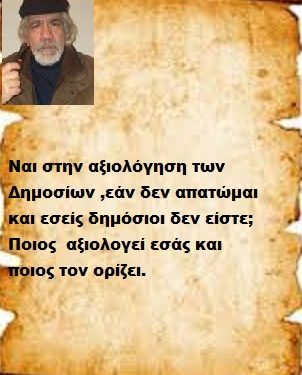 Ναι στην αξιολόγηση των Δημοσίων ,εάν δεν απατώμαι και εσείς δημόσιοι δεν είστε; Ποιος  αξιολογεί εσάς και ποιος τον ορίζει.  