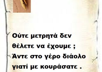 Ούτε μετρητά δεν θέλετε να έχουμε ; Άντε στο γέρο διάολο γιατί με κουράσατε .
