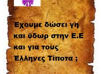 Έχουμε δώσει γή και ύδωρ για την Ε.Ε και για τους Έλληνες ακόμη τίποτα .