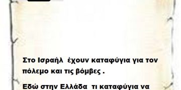 Στο Ισραήλ  έχουν καταφύγια για τον πόλεμο και τις βόμβες .Εδώ στην Ελλάδα  τι καταφύγια να κάνουμε για να γλυτώσουμε από  τις μ@λ@κίες σας .