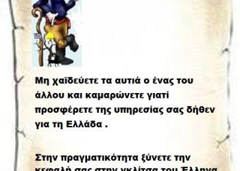 Μη χαϊδεύετε τα αυτιά ο ένας του άλλου και καμαρώνετε γιατί προσφέρετε της υπηρεσίας σας δήθεν για τη Ελλάδα .