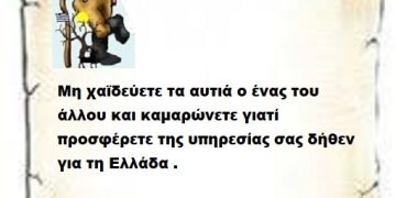 Μη χαϊδεύετε τα αυτιά ο ένας του άλλου και καμαρώνετε γιατί προσφέρετε της υπηρεσίας σας δήθεν για τη Ελλάδα .