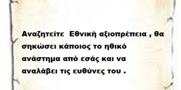 Αναζητείτε  Εθνική αξιοπρέπεια , θα σηκώσει κάποιος το ηθικό ανάστημα από εσάς και να αναλάβει τις ευθύνες του .