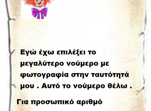 Εγώ έχω επιλέξει το μεγαλύτερο νούμερο με φωτογραφία στην ταυτότητά μου . Αυτό το νούμερο θέλω .
