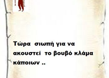 Τώρα  σιωπή για να ακουστεί  το βουβό κλάμα κάποιων ..