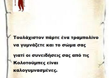 Τουλάχιστον πάρτε ένα τραμπολίνο να γυμνάζετε και το σώμα σας γιατί οι συνειδήσεις σας από τις Κολοτούμπες είναι καλογυμνασμένες.