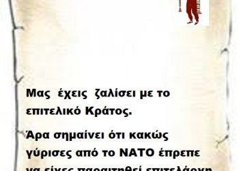 Μας  έχεις  ζαλίσει με το επιτελικό Κράτος  άρα σημαίνει ότι κακώς γύρισες από το ΝΑΤΟ έπρεπε να είχες παραιτηθεί επιτελάρχη μου .