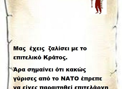 Μας έχεις ζαλίσει με το επιτελικό Κράτος άρα σημαίνει ότι κακώς γύρισες από το ΝΑΤΟ έπρεπε να είχες παραιτηθεί επιτελάρχη μου .