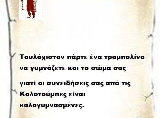 Τουλάχιστον πάρτε ένα τραμπολίνο να γυμνάζετε και το σώμα σας γιατί οι συνειδήσεις σας από τις Κολοτούμπες είναι καλογυμνασμένες.