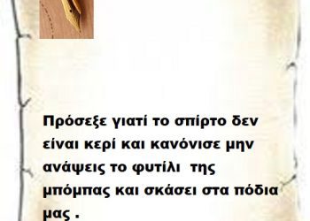 Πρόσεξε γιατί το σπίρτο δεν είναι κερί και κανόνισε μην ανάψεις το φυτίλι  της μπόμπας και σκάσει στα πόδια μας .
