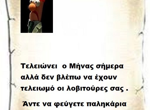 Τελειώνει  ο Μήνας σήμερα αλλά δεν βλέπω να έχουν τελειωμό οι λοβιτούρες σας .