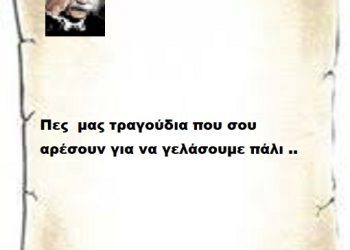 Πες  μας τραγούδια που σου αρέσουν για να γελάσουμε πάλι ..