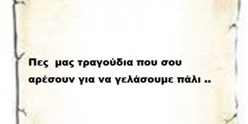 Πες  μας τραγούδια που σου αρέσουν για να γελάσουμε πάλι ..