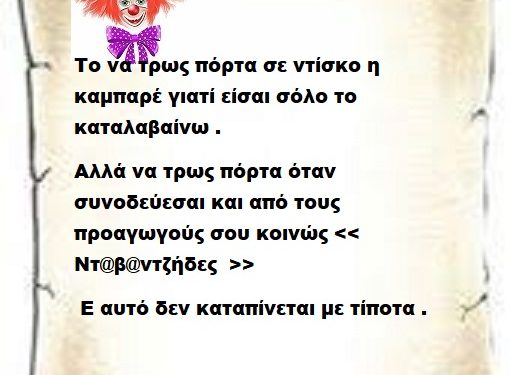 Το να τρως πόρτα σε ντίσκο η καμπαρέ γιατί είσαι σόλο το καταλαβαίνω . Αλλά να τρως πόρτα όταν συνοδεύεσαι και από τους προαγωγούς σου κοινώς << Ντ@β@ντζήδες  >> Ε αυτό δεν καταπίνεται με τίποτα .