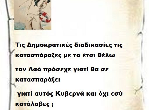 Τις Δημοκρατικέ ς διαδικασίες τις κατασπάραξες με το έτσι θέλω τον Λαό πρόσεχε γιατί θα σε κατασπαράξει γιατί αυτός Κυβερνά και όχι εσύ κατάλαβες .