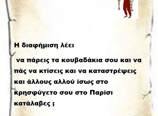 Η διαφήμιση λέει να πάρεις τα κουβαδάκια σου και να πάς να κτίσεις και να καταστρέψεις και άλλους αλλού ίσως στο κρησφύγετο σου στο Παρίσι  κατάλαβες ;