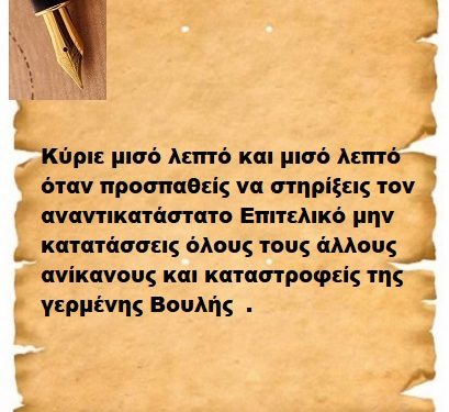 Κύριε μισό λεπτό και μισό λεπτό όταν προσπαθείς να στηρίξεις τον αναντικατάστατο Επιτελικό μην κατατάσσεις όλους τους άλλους ανίκανους και καταστροφείς της γερμένης Βουλής  .