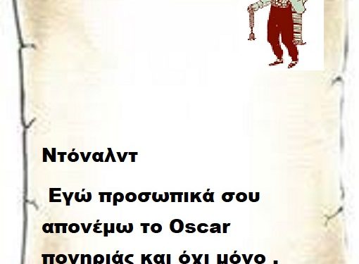 Ντόναλντ εγώ προσωπικά σου απονέμω το Oscar πονηριάς και όχι μόνο .