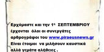 Ερχόμαστε και την 1η  ΣΕΠΤΕΜΒΡΙΟΥ έρχονται  όλοι οι συνεργάτες αρθρογράφοι του www.piraeusnews.gr είναι έτοιμοι  να μιλήσουν καυστικά αλλά γεμάτα αλήθειες .