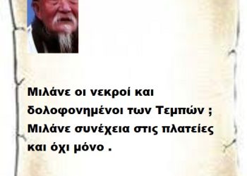 Μιλάνε οι νεκροί και δολοφονημένοι των Τεμπών ; Μιλάνε συνέχεια στις πλατείες και όχι μόνο .