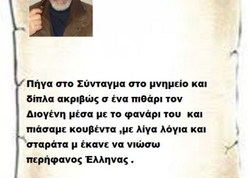Πήγα στο Σύνταγμα στο μνημείο και δίπλα ακριβώς σ ένα πιθάρι τον Διογένη μέσα με το φανάρι του  και πιάσαμε κουβέντα ,με λίγα λόγια και σταράτα μ έκανε να νιώσω περήφανος Έλληνας .