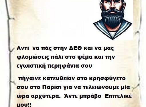 Αντί να πάς στην ΔΕΘ και να μας φλομώσεις πάλι στο ψέμα και την εγωιστική περηφάνια σου πήγαινε κατευθείαν στο κρησφύγετο σου στο Παρίσι για να τελειώνουμε μία ώρα αρχύτερα. Άντε μπράβο Επιτελικέ μου!!