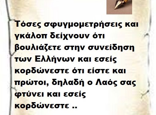 Τόσες σφυγμομετρήσεις και γκάλοπ δείχνουν ότι βουλιάζετε στην συνείδηση των Ελλήνων και εσείς κορδώνεστε ότι είστε και πρώτοι, δηλαδή ο Λαός σας φτύνει και εσείς κορδώνεστε ..