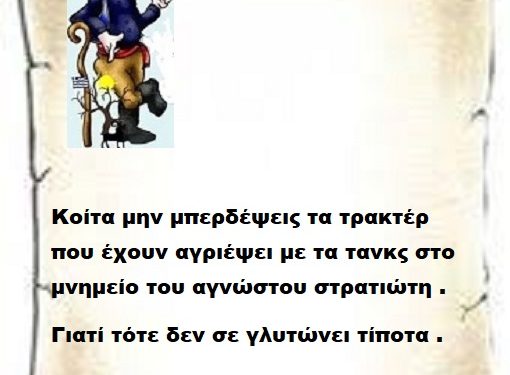 Κοίτα μην μπερδέψεις τα τρακτέρ που έχουν αγριέψει με τα τανκς στο μνημείο του αγνώστου στρατιώτη γιατί τότε δεν σε γλυτώνει τίποτα .