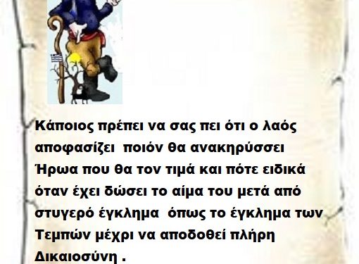 Κάποιος πρέπει να σας πει ότι ο λαός αποφασίζει ποιόν θα ανακηρύσσει Ήρωα που θα τον τιμά και πότε ειδικά όταν έχει δώσει το αίμα του μετά από στυγερό έγκλημα όπως το έγκλημα των Τεμπών μέχρι να αποδοθεί πλήρη Δικαιοσύνη .