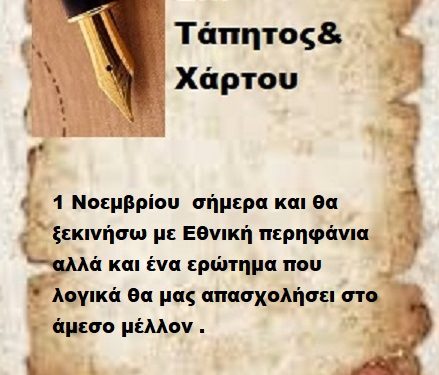 1 Νοεμβρίου  σήμερα και θα ξεκινήσω με Εθνική περηφάνια αλλά και ένα ερώτημα που  λογικά θα μας απασχολήσει στο άμεσο μέλλον .