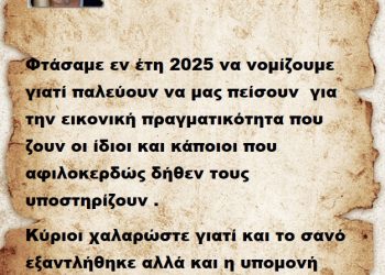 Φτάσαμε εν έτη 2025 να νομίζουμε γιατί παλεύουν να μας πείσουν  για την εικονική πραγματικότητα που ζουν οι ίδιοι και κάποιοι που αφιλοκερδώς δήθεν τους υποστηρίζουν .Κύριοι χαλαρώστε γιατί και το σανό εξαντλήθηκε αλλά και η υπομονή μας. Άντε   μπράβο ..