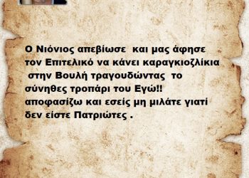 Ο Νιόνιος απεβίωσε  και μας άφησε τον Επιτελικό να κάνει καραγκιοζλίκια  στην Βουλή τραγουδώντας  το σύνηθες τροπάρι του Εγώ!! αποφασίζω και εσείς μη μιλάτε γιατί δεν είστε Πατριώτες .