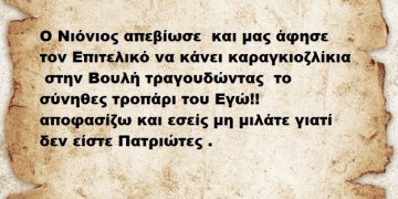 Ο Νιόνιος απεβίωσε  και μας άφησε τον Επιτελικό να κάνει καραγκιοζλίκια  στην Βουλή τραγουδώντας  το σύνηθες τροπάρι του Εγώ!! αποφασίζω και εσείς μη μιλάτε γιατί δεν είστε Πατριώτες .