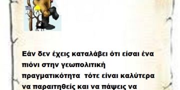 Εάν δεν έχεις καταλάβει ότι είσαι ένα πιόνι στην γεωπολιτική πραγματικότητα  τότε είναι καλύτερα να παραιτηθείς και να πάψεις να κομπάζεις για τα επικά κατορθώματα σου μέγα Επιτελικέ .