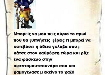Μπορείς να μου πεις αύριο το πρωί που θα ξυπνήσεις  ξέρεις τι μπορεί να κατεβάσει η άδεια γκλάβα σου ; κάτσε στον καθρέφτη τώρα και ρίξε ένα φάσκελο στην αφεντομουτσουνάρα σου και χαμογέλασε μ εκείνο το χαζό χαμόγελο σου .
