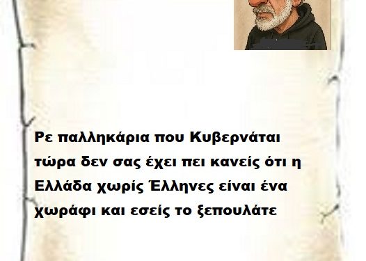 Ρε παλληκάρια που Κυβερνάται τώρα δεν σας έχει πει κανείς ότι η Ελλάδα χωρίς Έλληνες είναι ένα χωράφι και εσείς το ξεπουλάτε