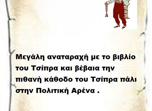 Μεγάλη αναταραχή με το βιβλίο του Τσίπρα και βέβαια την πιθανή κάθοδο του Τσίπρα πάλι στην Πολιτική Αρένα .