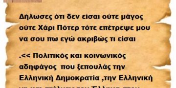 Δήλωσες ότι δεν είσαι ούτε μάγος  ούτε Χάρι Πότερ τότε επέτρεψε μου να σου πω εγώ ακριβώς τι είσαι .<< Πολιτικός και κοινωνικός αδηφάγος  που ξεπουλάς την Ελληνική Δημοκρατία ,την Ελληνική γη και στέλνεις τον Έλληνα στον Καιάδα της καταστροφής για να εκπληρώσεις την μανία σου εναντίον αυτής της Πατρίδας >>