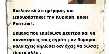 Ευελπιστώ ότι ηρέμησες και ξεκουράστηκες την Κυριακή  κύριε Επιτελικέ. Σήμερα που ξημέρωσε Δευτέρα και θα συναντήσεις τους αγρότες αν θυμάμαι καλά έχεις δηλώσει δεν έχεις να δώσεις τίποτα άλλο . Να είσαι σίγουρος όμως τα παιδιά της αγροτιάς κάτι σίγουρα θα σου δώσουν γι αυτό να είσαι σίγουρος .