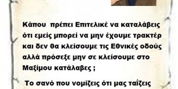 Κάπου  πρέπει Επιτελικέ να καταλάβεις ότι εμείς μπορεί να μην έχουμε τρακτέρ και δεν θα κλείσουμε τις Εθνικές οδούς αλλά πρόσεξε μην σε κλείσουμε στο Μαξίμου κατάλαβες ;  Το σανό που νομίζεις ότι μας ταΐζεις  και τις μπανάνες που μοιράζεις γιατί δεν είμαστε μαϊμούδες για να λέμε και ευχαριστώ ..