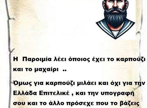 Η  Παροιμία λέει όποιος έχει το καρπούζι και το μαχαίρι  ..  όμως για καρπούζι μιλάει και όχι για την Ελλάδα Επιτελικέ , και την υπογραφή σου και το άλλο πρόσεχε που το βάζεις