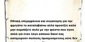 Εθνική υπερηφάνεια και συγκίνηση για την φρεγάτα το καταλαβαίνω αλλά προσέξτε καλά μην κομπάζετε πολύ με την φιέστα που έγινε απλά για έναν λόγο κάποιοι δικοί σας κατηγορούν πολλούς προηγούμενους ούτε δεν είχαν ούτε μπογιές να βάψουν  ,στους προηγούμενους όμως επιμελώς ξεχνάτε ότι ανήκετε και εσείς και το κόμμα σας .