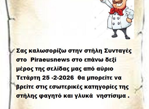 Σας καλωσορίζω στην στήλη Συνταγές στο  Piraeusnews στο επάνω δεξί μέρος της σελίδας μας από αύριο Τετάρτη 25 -2-2026  θα μπορείτε να βρείτε στις εσωτερικές κατηγορίες της στήλης φαγητό και γλυκά  νηστίσιμα .