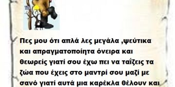 Πες μου ότι απλά λες μεγάλα ,ψεύτικα και απραγματοποίητα όνειρα και θεωρείς γιατί σου έχω πει να ταΐζεις τα ζώα που έχεις στο μαντρί σου μαζί με σανό γιατί αυτά μια καρέκλα θέλουν και πες τους  ότι θέλεις . Τους Έλληνες δεν τους πείθεις μεγαλειότατε Επιτελικέ .