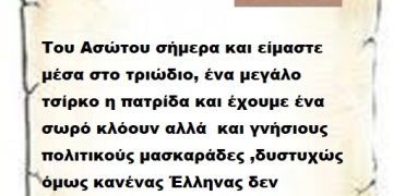 Του Ασώτου σήμερα και είμαστε μέσα στο τριώδιο, ένα μεγάλο τσίρκο η πατρίδα και έχουμε ένα σωρό κλόουν αλλά  και γνήσιους πολιτικούς μασκαράδες ,δυστυχώς όμως κανένας Έλληνας δεν διασκεδάζει με τους προηγούμενους δύο .